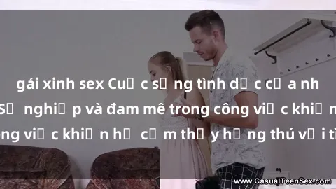 gái xinh sex Cuộc sống tình dục của nhân viên văn phòng: Sự nghiệp và đam mê trong công việc khiến họ cảm thấy hứng thú với tình dục?