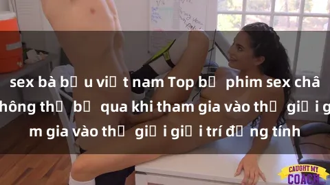sex bà bầu việt nam Top bộ phim sex châu âu nổi tiếng không thể bỏ qua khi tham gia vào thế giới giải trí đồng tính