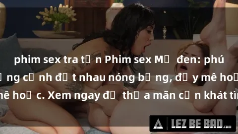 phim sex tra tấn Phim sex Mỹ đen: phút mãnh liệt với những cảnh địt nhau nóng bỏng, đầy mê hoặc. Xem ngay để thỏa mãn cơn khát tình dục của bạn!