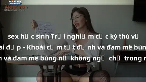 sex học sinh Trải nghiệm cực kỳ thú vị khi làm tình với gái đẹp - Khoái cảm tột đỉnh và đam mê bùng nổ không ngờ chỉ trong một đêm!