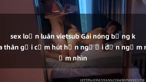 sex loạn luân vietsub Gái nóng bỏng khỏa thân gợi cảm hút hồn người đến ngắm nhìn