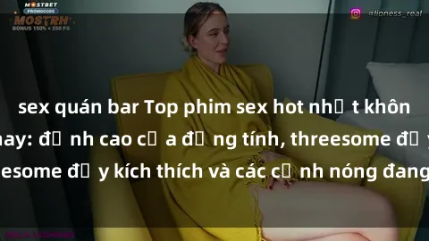 sex quán bar Top phim sex hot nhất không thể bỏ lỡ năm nay: đỉnh cao của đồng tính, threesome đầy kích thích và các cảnh nóng đang gây sốt!