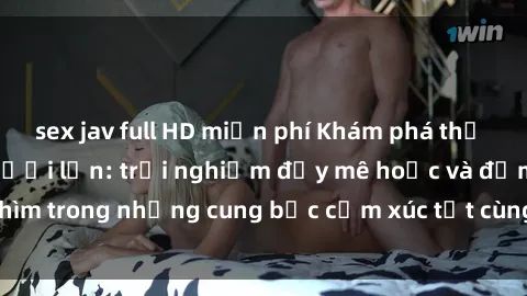 sex jav full HD miễn phí Khám phá thế giới mới với sex người lớn: trải nghiệm đầy mê hoặc và đắm chìm trong những cung bậc cảm xúc tột cùng, hứng khởi và cuốn hút.