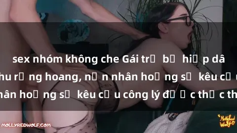 sex nhóm không che Gái trẻ bị hiếp dâm bạo lực trong khu rừng hoang, nạn nhân hoảng sợ kêu cầu công lý được thực thi