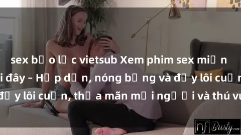 sex bạo lực vietsub Xem phim sex miễn phí online ngay tại đây – Hấp dẫn, nóng bỏng và đầy lôi cuốn, thỏa mãn mọi người và thú vui của bạn!