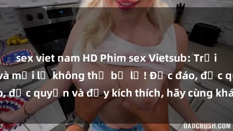 sex viet nam HD Phim sex Vietsub: Trải nghiệm hấp dẫn và mới lạ không thể bỏ lỡ! Độc đáo, độc quyền và đầy kích thích, hãy cùng khám phá ngay!