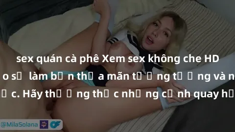 sex quán cà phê Xem sex không che HD miễn phí đảm bảo sẽ làm bạn thỏa mãn tưởng tượng và nhu cầu tình dục. Hãy thưởng thức những cảnh quay hấp dẫn và mãnh liệt ngay bây giờ!