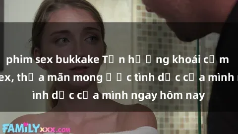 phim sex bukkake Tận hưởng khoái cảm với gái xinh sex, thỏa mãn mong ước tình dục của mình ngay hôm nay