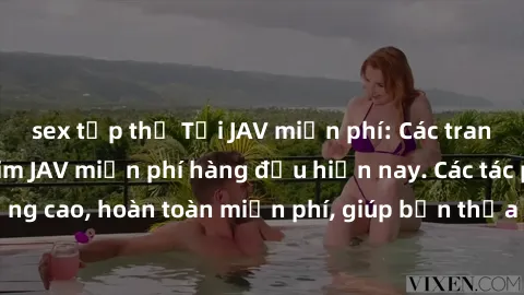 sex tập thể Tải JAV miễn phí: Các trang web cung cấp phim JAV miễn phí hàng đầu hiện nay. Các tác phẩm chất lượng cao, hoàn toàn miễn phí, giúp bạn thỏa mãn niềm đam mê mà không tốn kém.