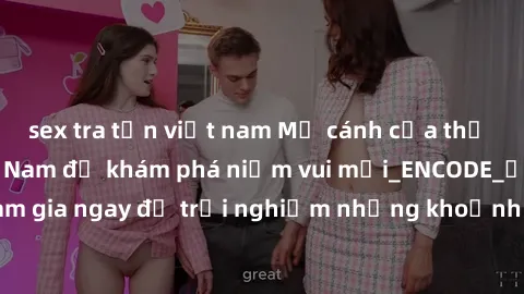 sex tra tấn việt nam Mở cánh cửa thế giới sex MILF Việt Nam để khám phá niềm vui mới_ENCODE_. Hãy tham gia ngay để trải nghiệm những khoảnh khắc đầy kích thích và đam mê.