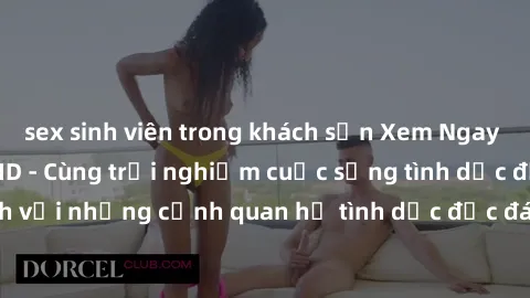 sex sinh viên trong khách sạn Xem Ngay Sex  Vietsub Full HD - Cùng trải nghiệm cuộc sống tình dục đầy kích thích với những cảnh quan hệ tình dục độc đáo và mãnh liệt trong bộ phim này!