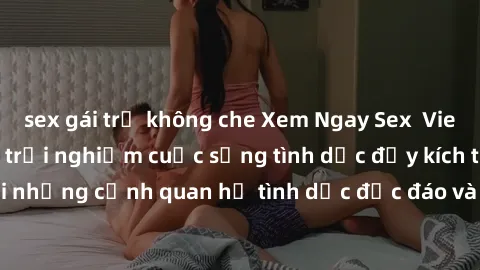 sex gái trẻ không che Xem Ngay Sex  Vietsub Full HD - Cùng trải nghiệm cuộc sống tình dục đầy kích thích với những cảnh quan hệ tình dục độc đáo và mãnh liệt trong bộ phim này!