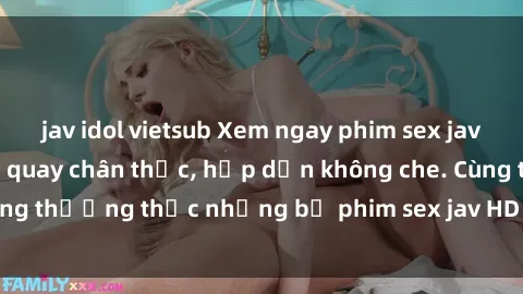 jav idol vietsub Xem ngay phim sex jav HD với những cảnh quay chân thực, hấp dẫn không che. Cùng thưởng thức những bộ phim sex jav HD hot nhất hiện nay!