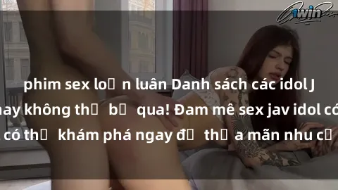 phim sex loạn luân Danh sách các idol JAV hot nhất hiện nay không thể bỏ qua! Đam mê sex jav idol có thể khám phá ngay để thỏa mãn nhu cầu giải trí của mình!