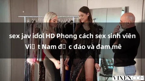 sex jav idol HD Phong cách sex sinh viên Việt Nam độc đáo và đam mê