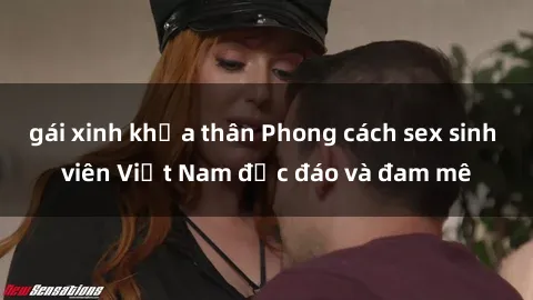 gái xinh khỏa thân Phong cách sex sinh viên Việt Nam độc đáo và đam mê